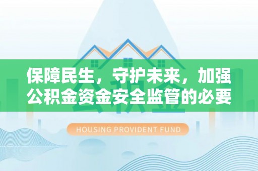 蓟县保障民生，守护未来，加强公积金资金安全监管的必要性与实践