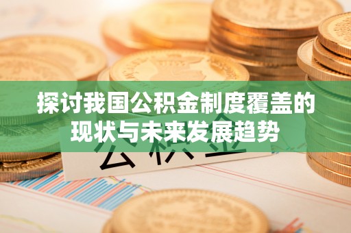蓟县探讨我国公积金制度覆盖的现状与未来发展趋势