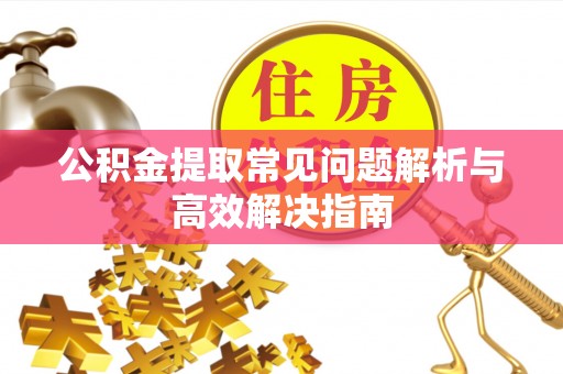 蓟县公积金提取常见问题解析与高效解决指南
