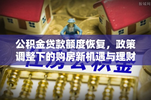 蓟县公积金贷款额度恢复，政策调整下的购房新机遇与理财规划