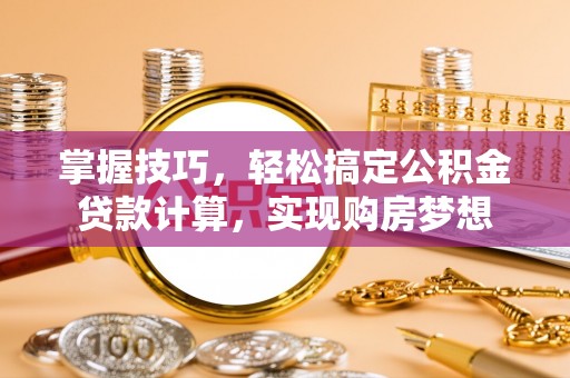 蓟县掌握技巧，轻松搞定公积金贷款计算，实现购房梦想