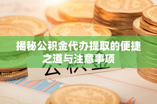 蓟县揭秘公积金代办提取的便捷之道与注意事项