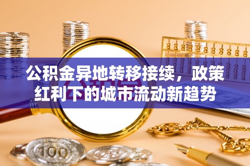 蓟县公积金异地转移接续，政策红利下的城市流动新趋势