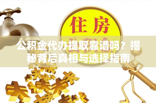 蓟县公积金代办提取靠谱吗？揭秘背后真相与选择指南