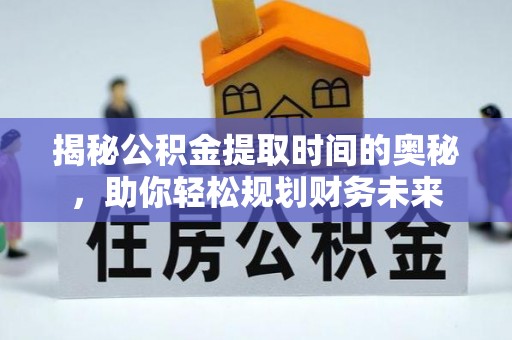 蓟县揭秘公积金提取时间的奥秘，助你轻松规划财务未来