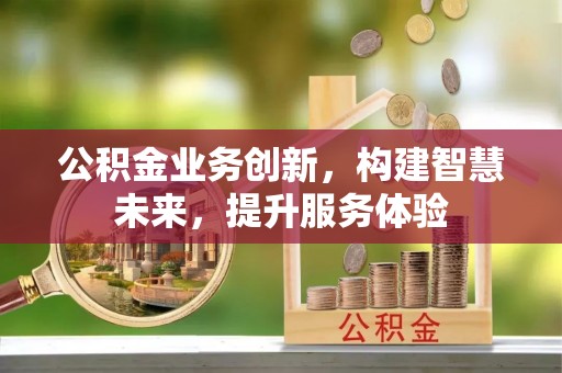 蓟县公积金业务创新，构建智慧未来，提升服务体验