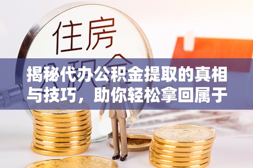 蓟县揭秘代办公积金提取的真相与技巧，助你轻松拿回属于你的钱