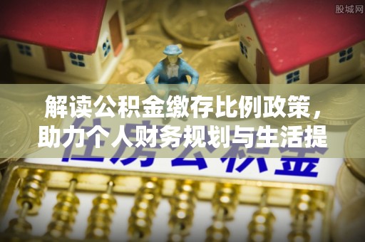 蓟县解读公积金缴存比例政策，助力个人财务规划与生活提升
