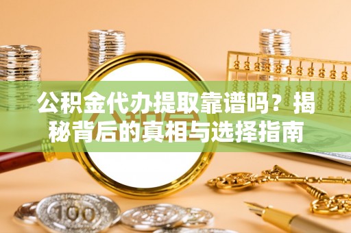 蓟县公积金代办提取靠谱吗？揭秘背后的真相与选择指南