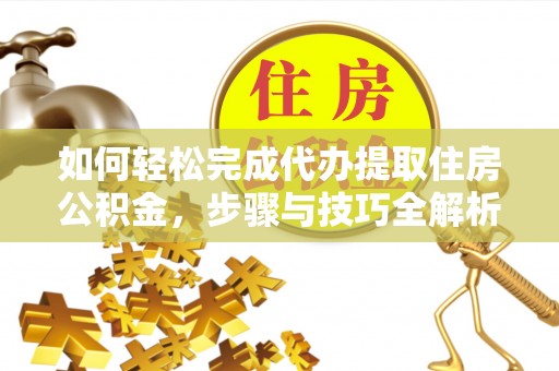 蓟县如何轻松完成代办提取住房公积金，步骤与技巧全解析