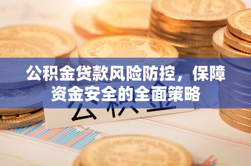 蓟县公积金贷款风险防控，保障资金安全的全面策略