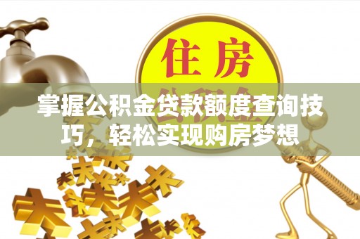 蓟县掌握公积金贷款额度查询技巧，轻松实现购房梦想