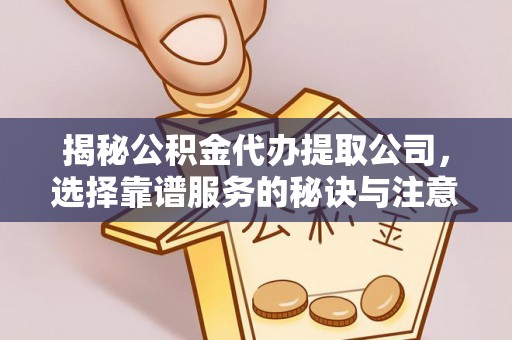 蓟县揭秘公积金代办提取公司，选择靠谱服务的秘诀与注意事项