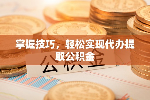 蓟县掌握技巧，轻松实现代办提取公积金