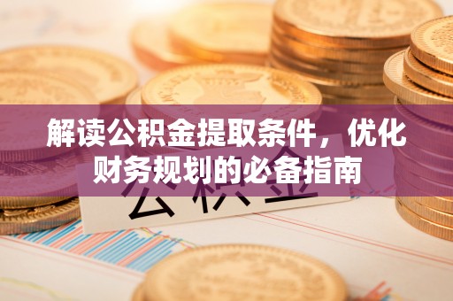 蓟县解读公积金提取条件，优化财务规划的必备指南