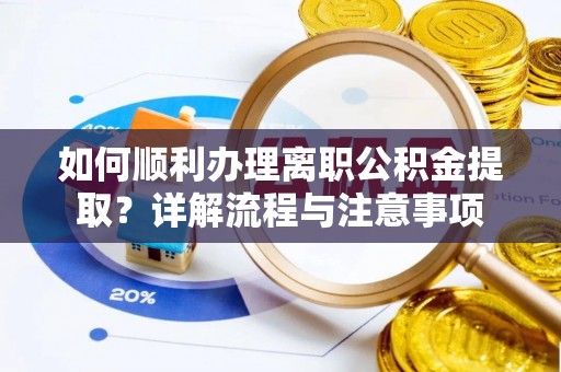 蓟县如何顺利办理离职公积金提取？详解流程与注意事项