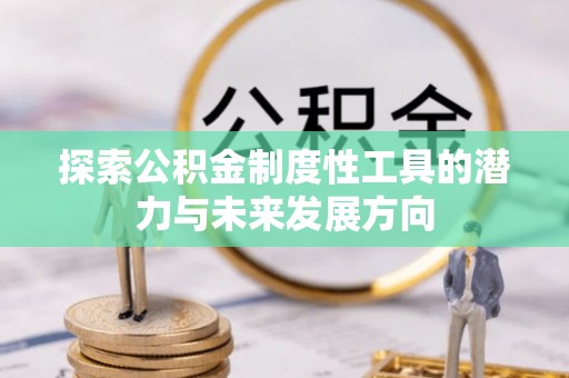蓟县探索公积金制度性工具的潜力与未来发展方向