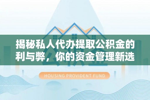 蓟县揭秘私人代办提取公积金的利与弊，你的资金管理新选择