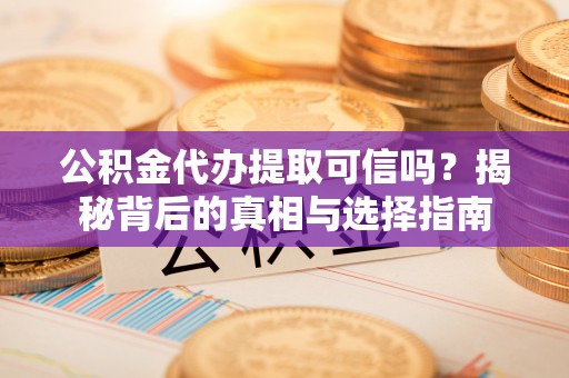 蓟县公积金代办提取可信吗？揭秘背后的真相与选择指南