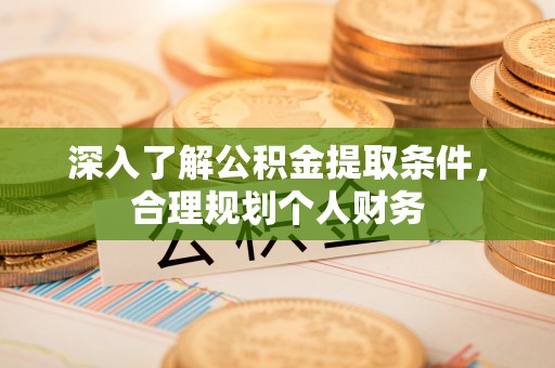 蓟县深入了解公积金提取条件，合理规划个人财务