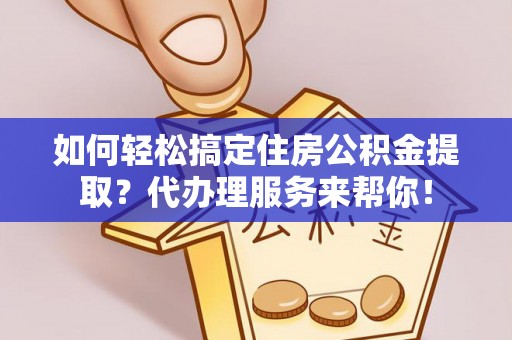 蓟县如何轻松搞定住房公积金提取？代办理服务来帮你！