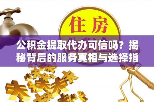 蓟县公积金提取代办可信吗？揭秘背后的服务真相与选择指南