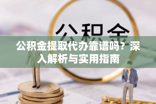 蓟县公积金提取代办靠谱吗？深入解析与实用指南