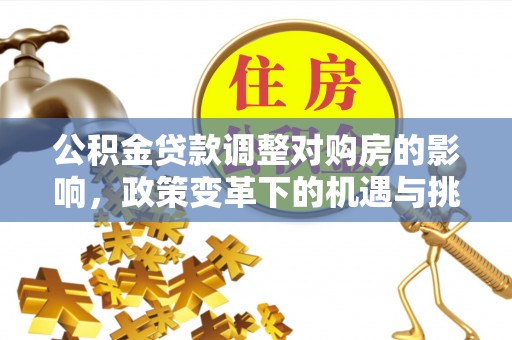 蓟县公积金贷款调整对购房的影响，政策变革下的机遇与挑战