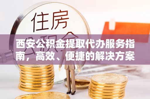 蓟县西安公积金提取代办服务指南，高效、便捷的解决方案