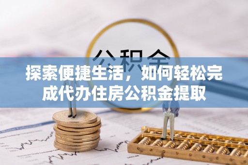 蓟县探索便捷生活，如何轻松完成代办住房公积金提取