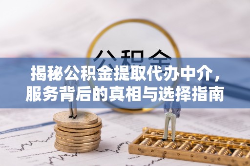 蓟县揭秘公积金提取代办中介，服务背后的真相与选择指南