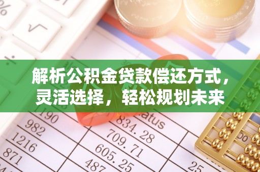 蓟县解析公积金贷款偿还方式，灵活选择，轻松规划未来