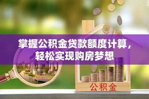 蓟县掌握公积金贷款额度计算，轻松实现购房梦想