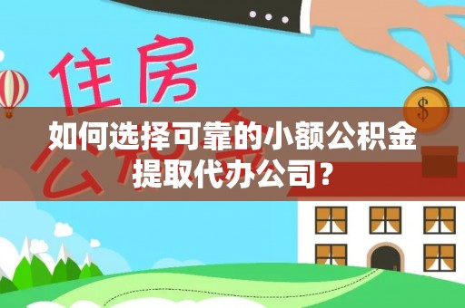 蓟县如何选择可靠的小额公积金提取代办公司？