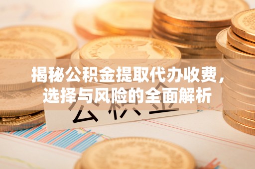 蓟县揭秘公积金提取代办收费，选择与风险的全面解析