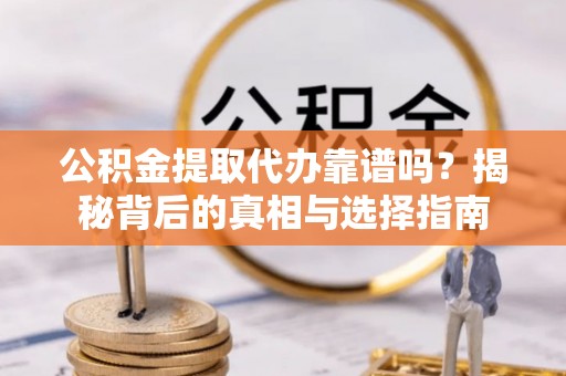 蓟县公积金提取代办靠谱吗？揭秘背后的真相与选择指南
