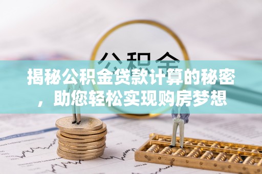 蓟县揭秘公积金贷款计算的秘密，助您轻松实现购房梦想