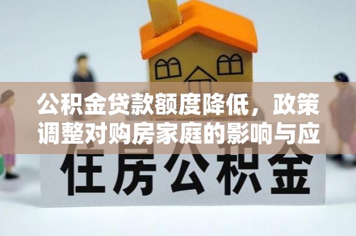 蓟县公积金贷款额度降低，政策调整对购房家庭的影响与应对策略