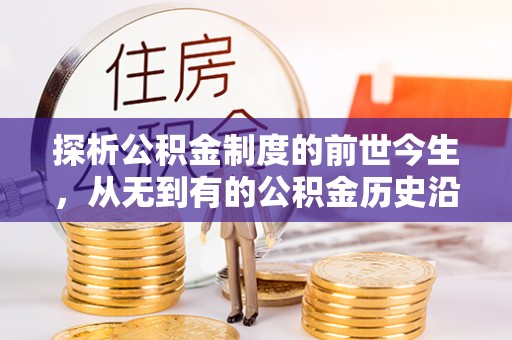 蓟县探析公积金制度的前世今生，从无到有的公积金历史沿革解析