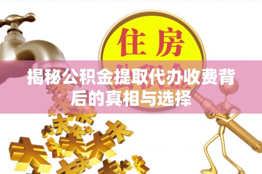 蓟县揭秘公积金提取代办收费背后的真相与选择