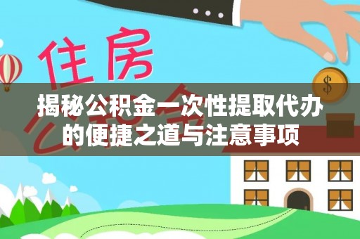 蓟县揭秘公积金一次性提取代办的便捷之道与注意事项
