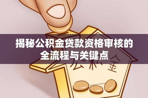 蓟县揭秘公积金贷款资格审核的全流程与关键点