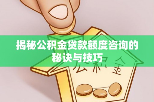 蓟县揭秘公积金贷款额度咨询的秘诀与技巧