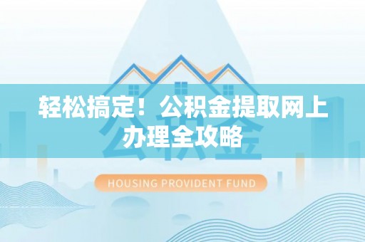 蓟县轻松搞定！公积金提取网上办理全攻略