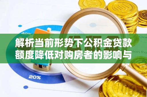 蓟县解析当前形势下公积金贷款额度降低对购房者的影响与应对策略
