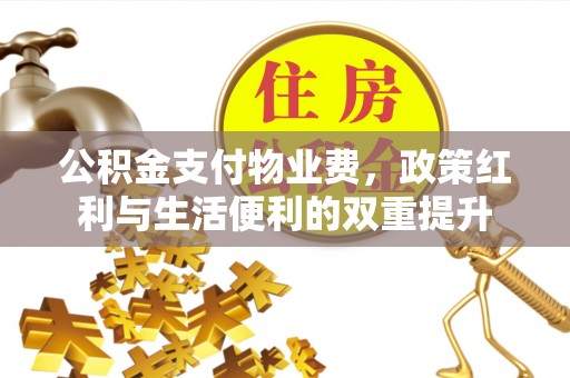 蓟县公积金支付物业费，政策红利与生活便利的双重提升