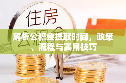 蓟县解析公积金提取时间，政策、流程与实用技巧