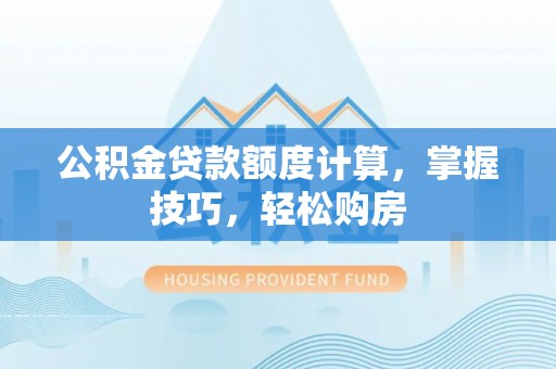 蓟县公积金贷款额度计算，掌握技巧，轻松购房