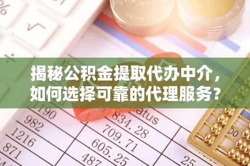 蓟县揭秘公积金提取代办中介，如何选择可靠的代理服务？