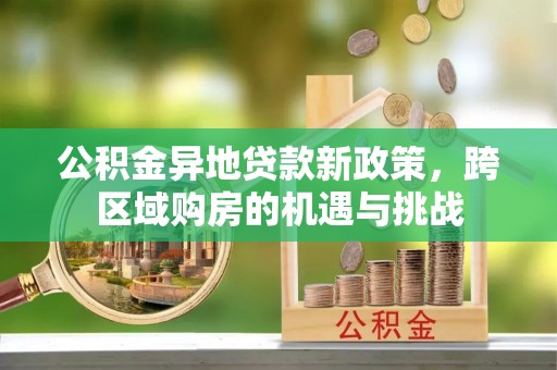 蓟县公积金异地贷款新政策，跨区域购房的机遇与挑战